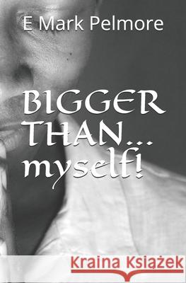 BIGGER THAN...myself! E. Mark Pelmore 9781674063836