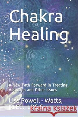 Chakra Healing: A New Path Forward in Treating Addiction and Other Issues Lisa Powell-Watts 9781674082066