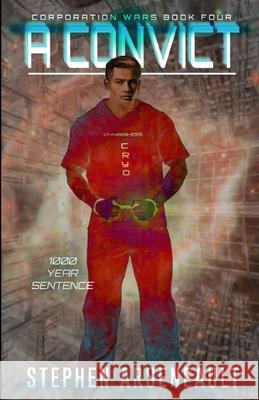 A Convict: (CORPORATION WARS Book 4) Stephen Arseneault 9781674088372 Independently Published