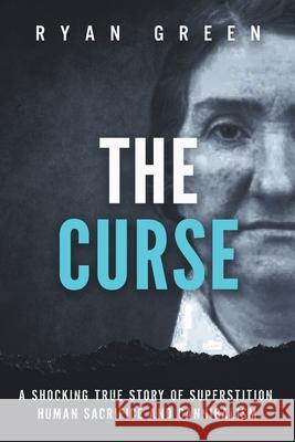 The Curse: A Shocking True Story of Superstition, Human Sacrifice and Cannibalism Ryan Green 9781674091259 Independently Published