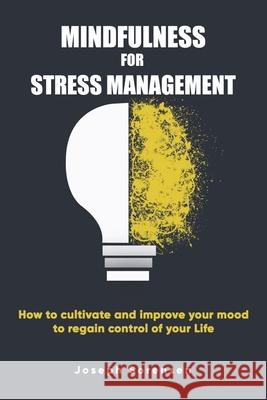 Mindfulness For Stress Management: How to cultivate and improve your mood to regain control of your life Joseph Sorensen 9781674093444 Independently Published