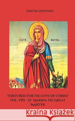 Tortured for the love of Christ Vol. VIII - St. Marina the Great Martyr Demetra Gerontakis 9781674119205