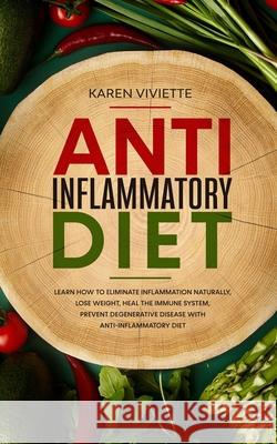 Anti Inflammatory Diet: Learn How to Eliminate Inflammation Naturally, Lose Weight, Heal the Immune System, Prevent Degenerative Disease With Karen Viviette 9781674144450 Independently Published