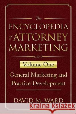 The Encyclopedia of Attorney Marketing: Volume One--General Marketing and Practice Development David M. Ward 9781674145075 Independently Published
