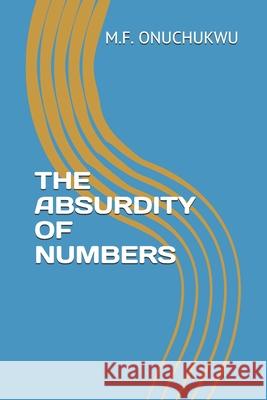 The Absurdity of Numbers M. F. Onuchukwu 9781674162034 Independently Published