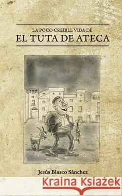 La poco creíble vida de El Tuta de Ateca Blasco Sanchez, Jesus 9781674178219 Independently Published