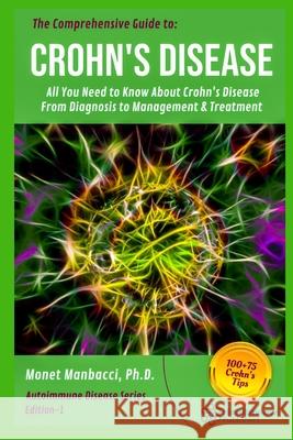 The Comprehensive Guide to Crohn's Disease: All You Need to Know About Crohn's Disease, From Diagnosis to Management & Treatment Monet Manbacci 9781674205489 Independently Published