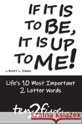 If It Is to Be, It Is Up to Me!: Life's 10 Most Important 2 Letter Words Brett L. Simms 9781674218946 Independently Published