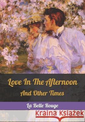 Love In The Afternoon: And Other Times La Belle Rouge 9781674230948 Independently Published