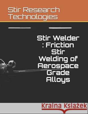 Stir Welder: Friction Stir Welding of Aerospace Grade Alloys Akshansh Mishra 9781674235288 Independently Published