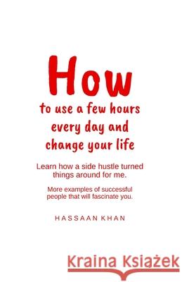 How to Use a Few Hours Every Day and Change Your Life Hassaan Khan 9781674242927