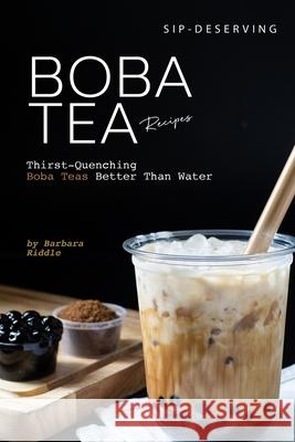 Sip-Deserving Boba Tea Recipes: Thirst-Quenching Boba Teas Better Than Water Barbara Riddle 9781674244983 Independently Published