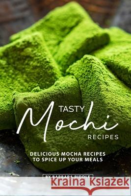 Tasty Mochi Recipes: Delicious Mocha Recipes to Spice Up Your Meals Barbara Riddle 9781674257914 Independently Published