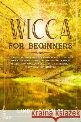 Wicca For Beginners: A Guide to Becoming Wiccan. Understand Witchcraft and Wicca Religion and Mysteries of Spells, Herbal Magic, Moon Magic Linda Candles 9781674307695 Independently Published