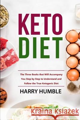 Keto Diet: The Three Books that Will Accompany You Step by Step to Understand and Follow the True Ketogenic Diet The Reader Bible Harry Humble 9781674319650 Independently Published