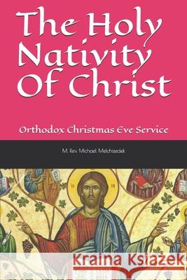 The Holy Nativity Of Christ: Orthodox Christmas Eve Service Michael Mar Melchizedek 9781674369877 Independently Published