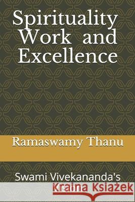 Spirituality Work and Excellence: Swami Vivekananda's Vision Ramaswamy Thanu 9781674384221