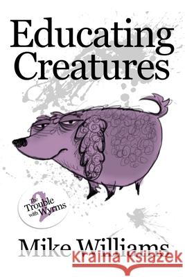 Educating Creatures: Part Two of 'The Trouble with Wyrms' Trilogy Mike Williams Mike Williams 9781674396552 Independently Published