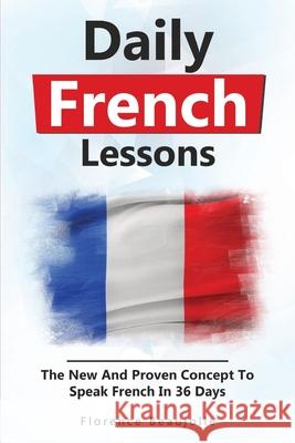 Daily French Lessons: The New And Proven Concept To Speak French In 36 Days Florence Beaujolie 9781674444420 Independently Published