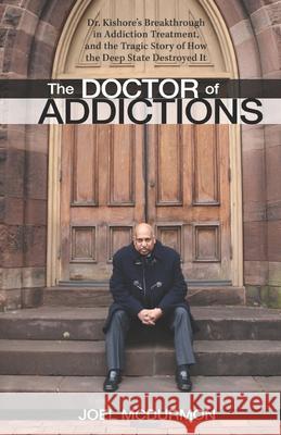 The Doctor of Addictions: Dr. Kishore's Breakthrough in Addiction Treatment, and the Tragic Story of How the Deep State Destroyed It Joel McDurmon 9781674461519 Independently Published