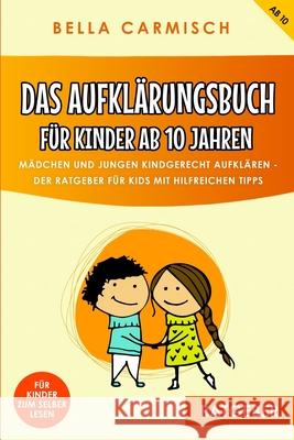 Das Aufklärungsbuch für Kinder ab 10 Jahren: Mädchen und Jungen kindgerecht aufklären, Der Ratgeber für Kids mit hilfreichen Tipps - auch zur Pubertät Carmisch, Bella 9781674464602 Independently Published