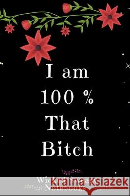 I Am 100% That Bitch: Wicked Sweary Notebooks Wicked Sweary 9781674466606 Independently Published