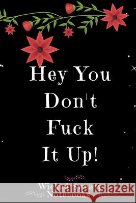 Hey You Don't Fuck it Up: Wicked Sweary Notebooks Wicked Sweary 9781674471303 Independently Published