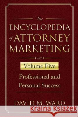 The Encyclopedia of Attorney Marketing: Volume Five--Professional and Personal Success David M. Ward 9781674473833 Independently Published