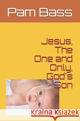 Jesus, The One and Only, God's Son Pixabay                                  Pam Bass 9781674475028 Independently Published