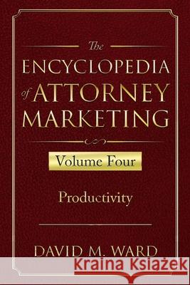 The Encyclopedia of Attorney Marketing: Volume Four--Productivity David M. Ward 9781674475486 Independently Published