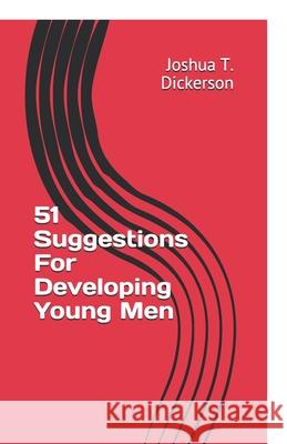 51 Suggestions For Developing Young Men Joshua T. Dickerson 9781674564364