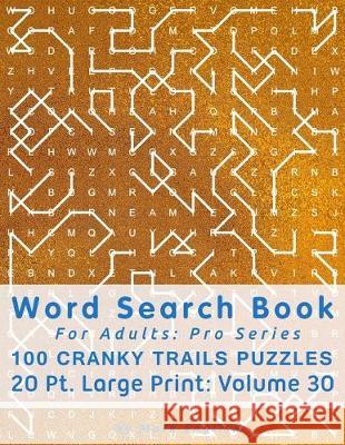 Word Search Book For Adults: Pro Series, 100 Cranky Trails Puzzles, 20 Pt. Large Print, Vol. 30 Mark English 9781674567938