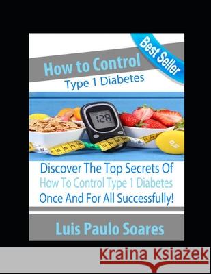 How to control type 1 diabetes Luis Paulo Soares 9781674569550 Independently Published