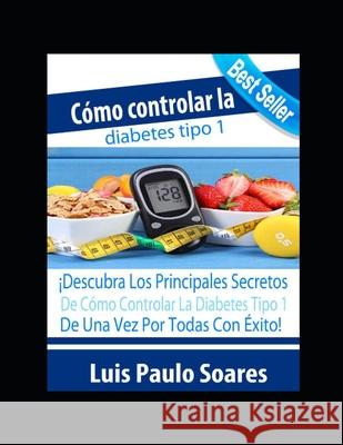 Cómo controlar la diabetes tipo 1 Soares, Luis Paulo 9781674578781 Independently Published