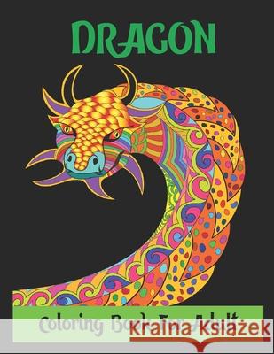 Dragon Coloring Book for Adult: Stress Relieving Designs, Dragon Coloring Book For Adult,30 Designs 8.5x11 Inches. May Mh 9781674581026 Independently Published