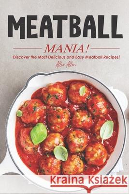 Meatball Mania!: Discover the Most Delicious and Easy Meatball Recipes! Allie Allen 9781674595962 Independently Published