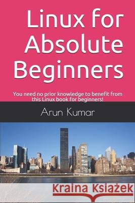 Linux for Absolute Beginners: You need no prior knowledge to benefit from this Linux book for beginners! Arun Kumar 9781674630472
