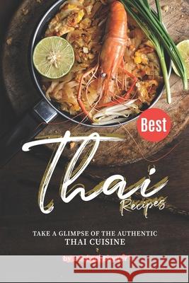Best Thai Recipes: Take a Glimpse of the Authentic Thai Cuisine Rachael Rayner 9781674640846 Independently Published