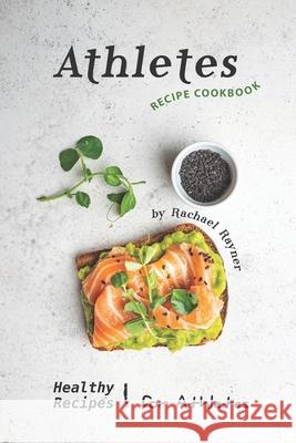 Athletes Recipe Cookbook: Healthy Recipes for Athletes Rachael Rayner 9781674643052 Independently Published