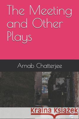 The Meeting and Other Plays Arnab Chatterjee 9781674651064