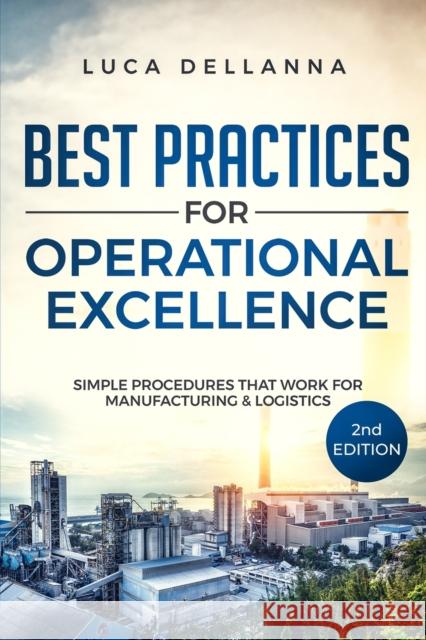 Best Practices for Operational Excellence: Simple Procedures That Work for Manufacturing and Logistics Luca Dellanna 9781674775234