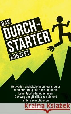 Das Durchstarter Konzept: Motivation und Disziplin steigern lernen für mehr Erfolg im Leben, im Beruf, beim Sport oder Abnehmen. Der Weg um glücklich zu sein und andere zu motivieren. Ron B Charles 9781674787398 Independently Published