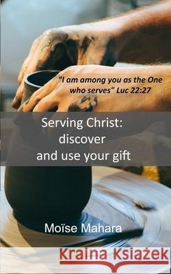 Serving Christ: discover and use your gift Mo Mahara 9781674809052 Independently Published