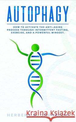 Autophagy: How to Activate the Anti-Aging Process Through Intermittent Fasting, Exercise, And a Powerful Mindset Herbert M. Sheraton 9781674820088 Independently Published