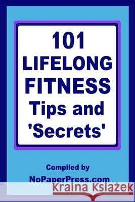 101 Lifelong Fitness Tips & Secrets Nopaperpress Staff 9781674821382 Independently Published