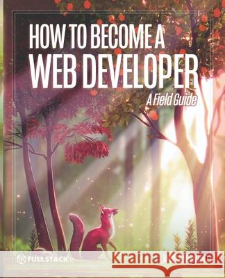 How to Become A Web Developer: A Field Guide Nate Murray Angel Garbarino 9781674823416 Independently Published