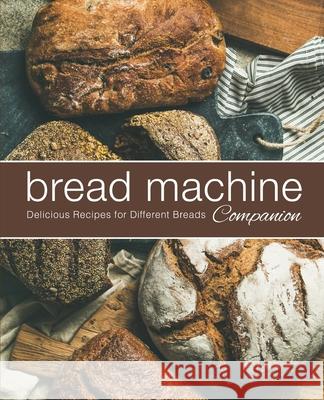 Bread Machine Companion: Delicious Recipes for Different Breads Booksumo Press 9781674824703 Independently Published