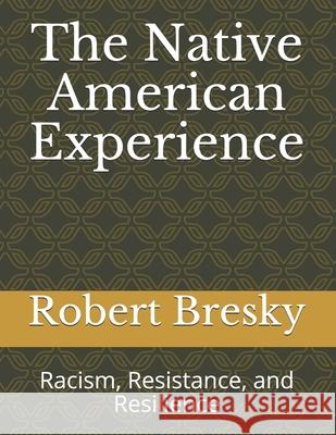 The Native American Experience: Racism, Resistance, and Resilience Robert J. Bresky 9781674836485