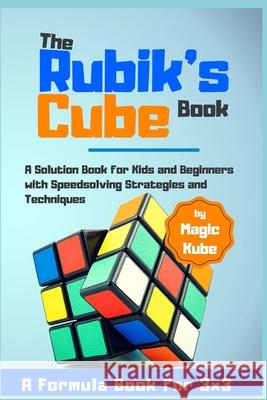 The Rubik's Cube Book: A Solution Book for Kids and Beginners with Speedsolving Strategies and Techniques (A Formula Book for 3x3) Kube Magic 9781674856261 Independently Published