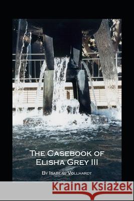 The Casebook of Elisha Grey III Isabeau Vollhardt 9781674878942